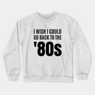 I Wish I Could Go Back to the 80s Crewneck Sweatshirt